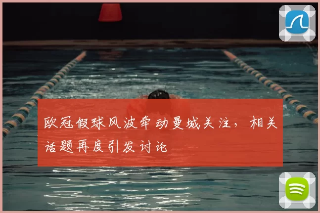 欧冠假球风波牵动曼城关注，相关话题再度引发讨论