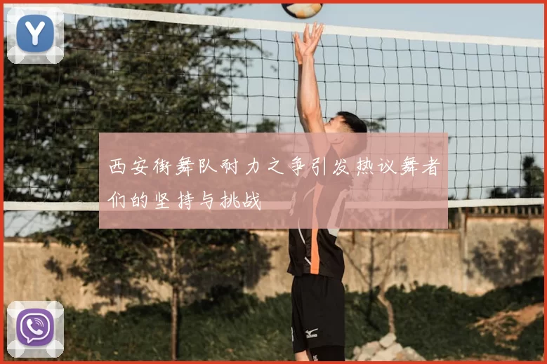 西安街舞队耐力之争引发热议舞者们的坚持与挑战