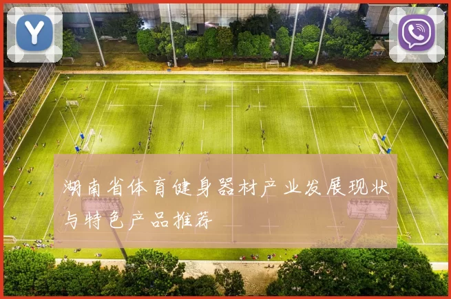 湖南省体育健身器材产业发展现状与特色产品推荐