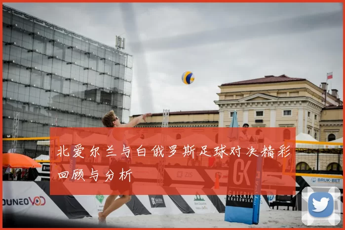 北爱尔兰与白俄罗斯足球对决精彩回顾与分析