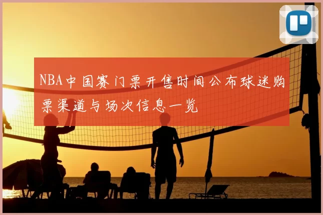 NBA中国赛门票开售时间公布球迷购票渠道与场次信息一览