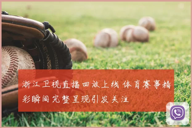 浙江卫视直播回放上线 体育赛事精彩瞬间完整呈现引发关注