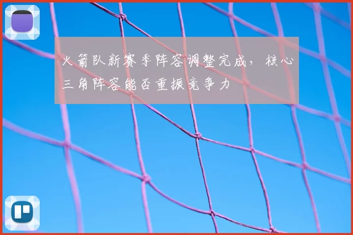 火箭队新赛季阵容调整完成，核心三角阵容能否重振竞争力