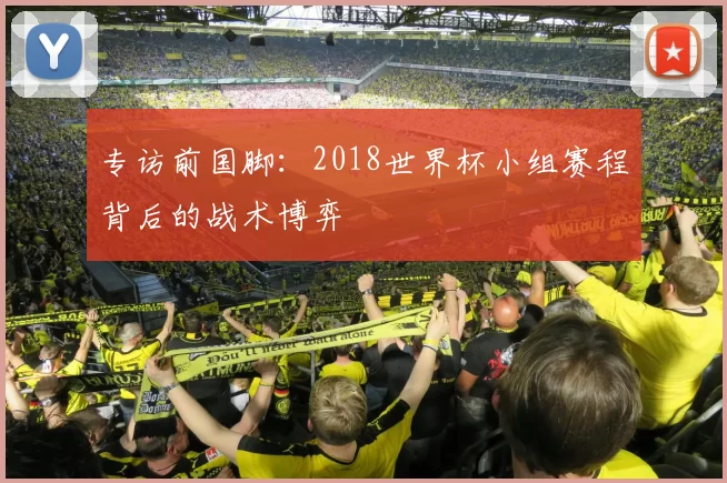 专访前国脚：2018世界杯小组赛程背后的战术博弈
