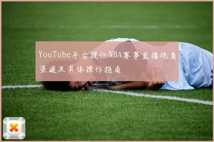 YouTube平台提供NBA赛事直播观看渠道及具体操作指南
