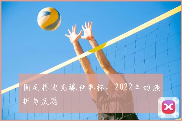 国足再次无缘世界杯，2022年的挫折与反思