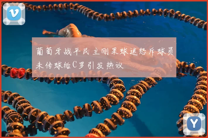 葡萄牙战平民主刚果球迷怒斥球员未传球给C罗引发热议