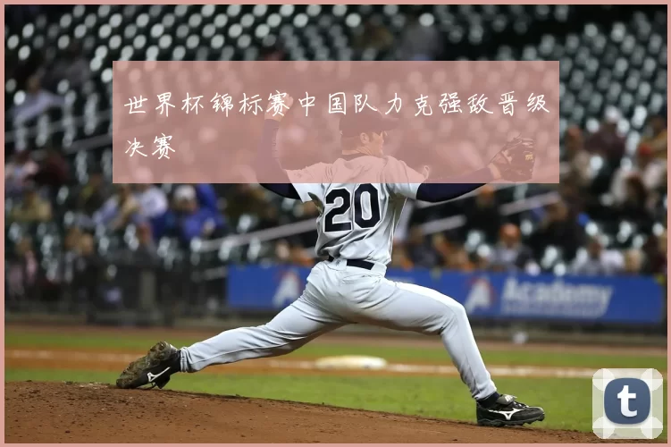 世界杯锦标赛中国队力克强敌晋级决赛
