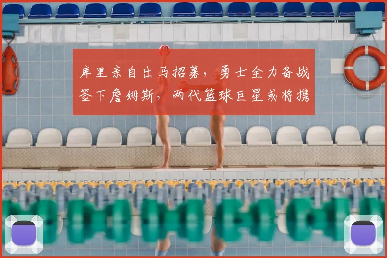 库里亲自出马招募，勇士全力备战签下詹姆斯，两代篮球巨星或将携手辉煌晚年_湖人_1_CBA