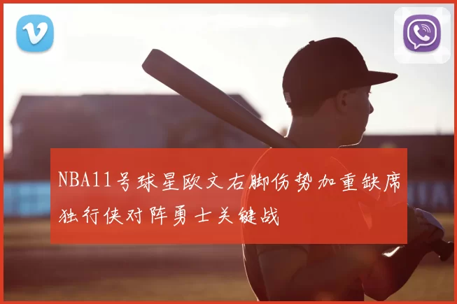 NBA11号球星欧文右脚伤势加重缺席独行侠对阵勇士关键战