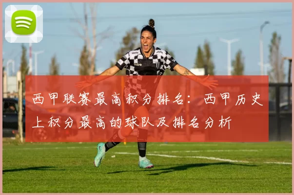 西甲联赛最高积分排名：西甲历史上积分最高的球队及排名分析