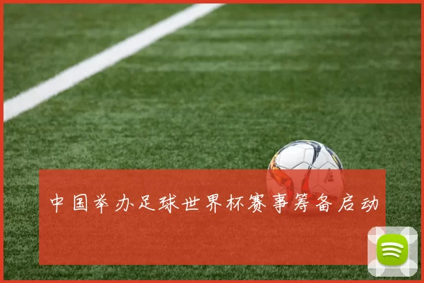 中国举办足球世界杯赛事筹备启动