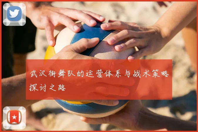 武汉街舞队的运营体系与战术策略探讨之路