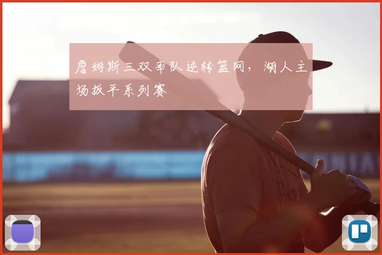 詹姆斯三双率队逆转篮网，湖人主场扳平系列赛