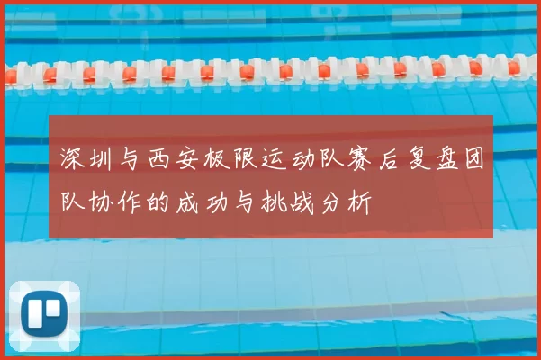 深圳与西安极限运动队赛后复盘团队协作的成功与挑战分析