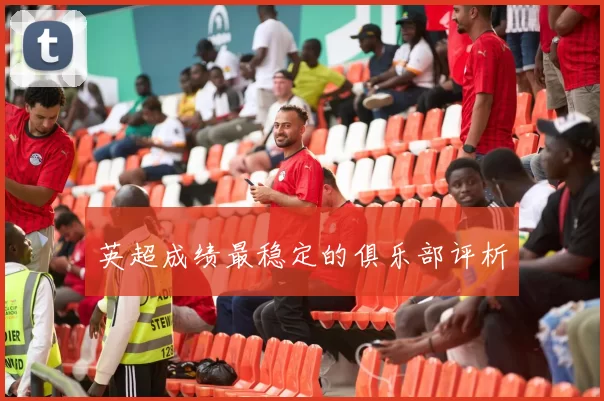 英超成绩最稳定的俱乐部评析